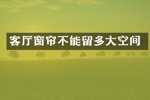 客厅窗帘不能留多大空间