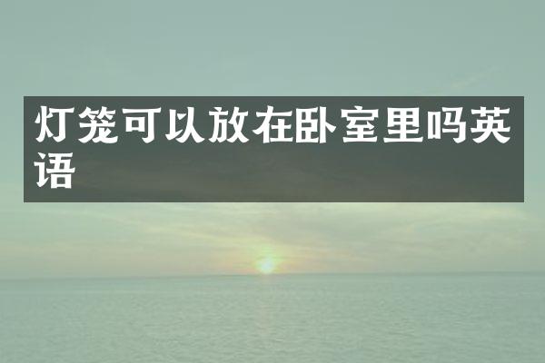 灯笼可以放在卧室里吗英语