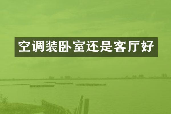 空调装卧室还是客厅好