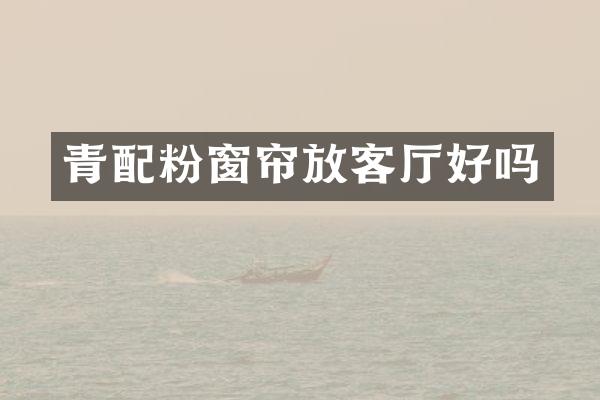 青配粉窗帘放客厅好吗