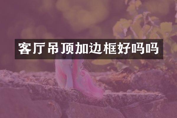 客厅吊顶加边框好吗吗