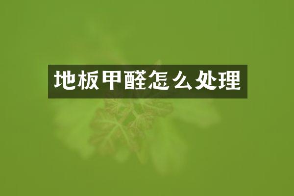 地板甲醛怎么处理