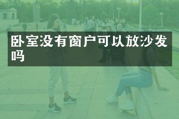 卧室没有窗户可以放沙发吗