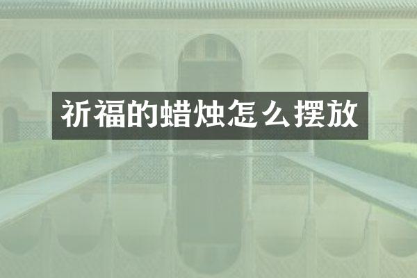 祈福的蜡烛怎么摆放