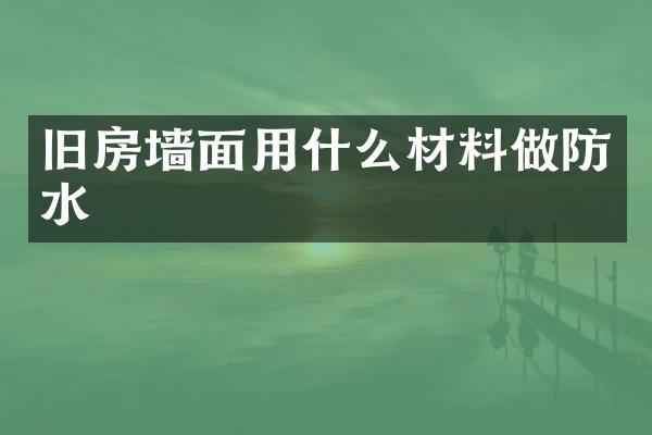旧房墙面用什么材料做防水