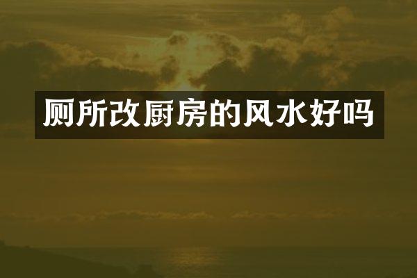 厕所改厨房的风水好吗