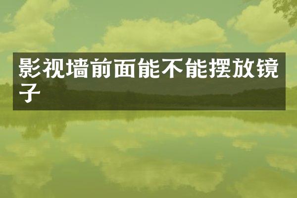 影视墙前面能不能摆放镜子