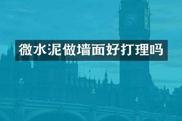 微水泥做墙面好打理吗