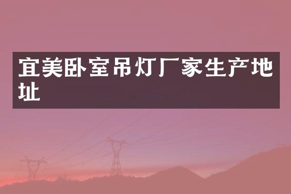 宜美卧室吊灯厂家生产地址