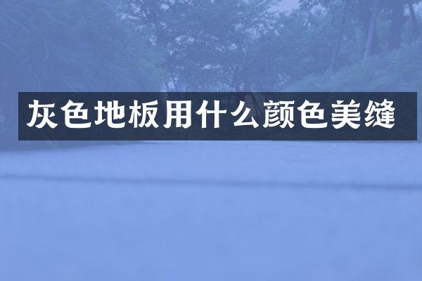 灰色地板用什么颜色美缝