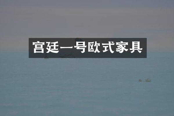 宫廷一号欧式家具