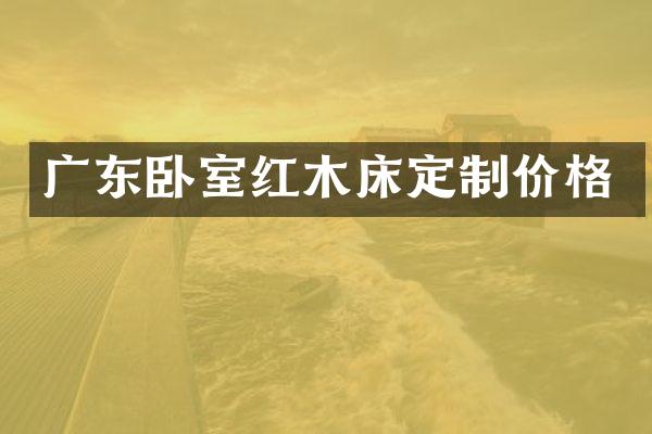 广东卧室红木床定制价格