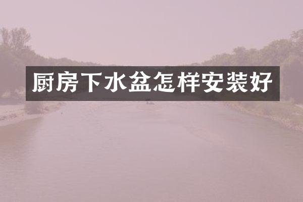 厨房下水盆怎样安装好