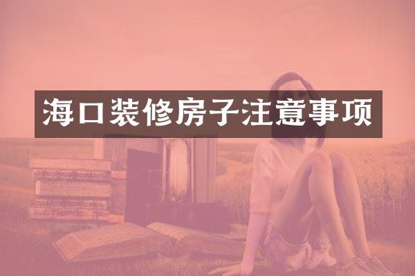 海口装修房子注意事项
