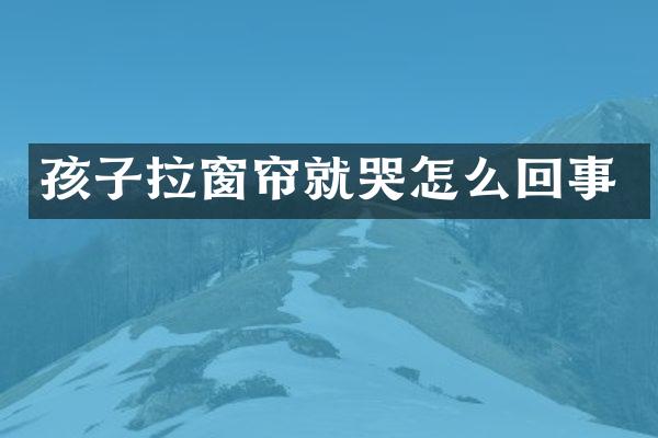 孩子拉窗帘就哭怎么回事