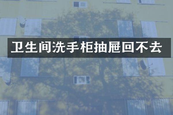 卫生间洗手柜抽屉回不去
