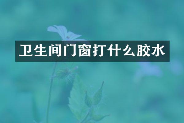 卫生间门窗打什么胶水