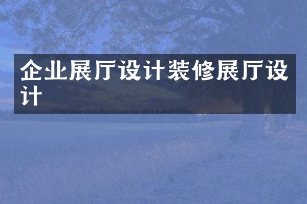 企业展厅设计装修展厅设计