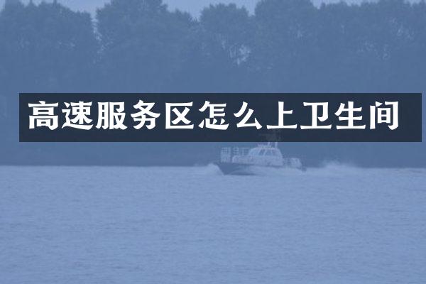 高速服务区怎么上卫生间