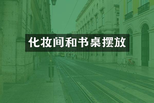 化妆间和书桌摆放