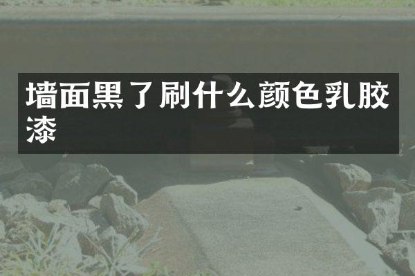 墙面黑了刷什么颜色乳胶漆