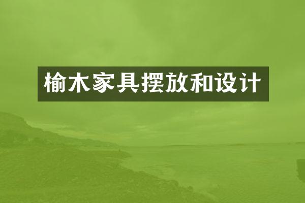 榆木家具摆放和设计