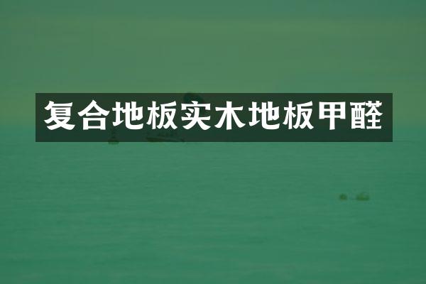 复合地板实木地板甲醛