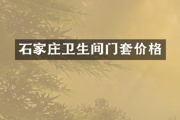 石家庄卫生间门套价格