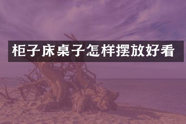柜子床桌子怎样摆放好看