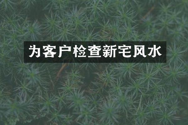 为客户检查新宅风水