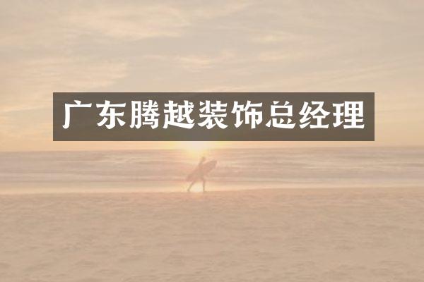 广东腾越装饰总经理