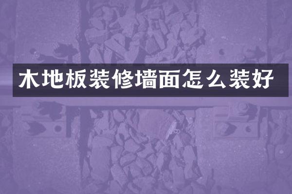 木地板装修墙面怎么装好