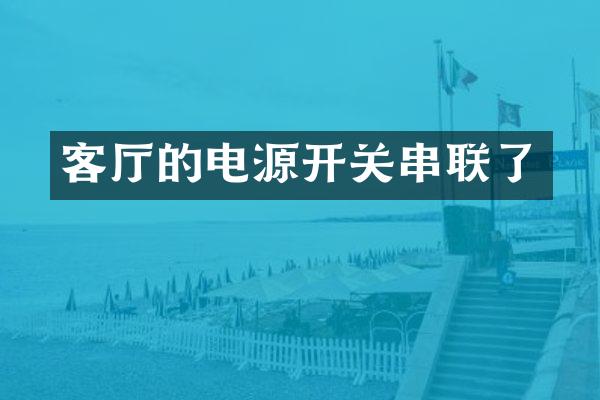客厅的电源开关串联了