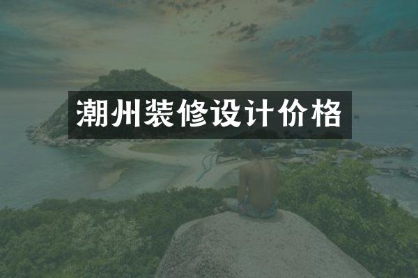 潮州装修设计价格