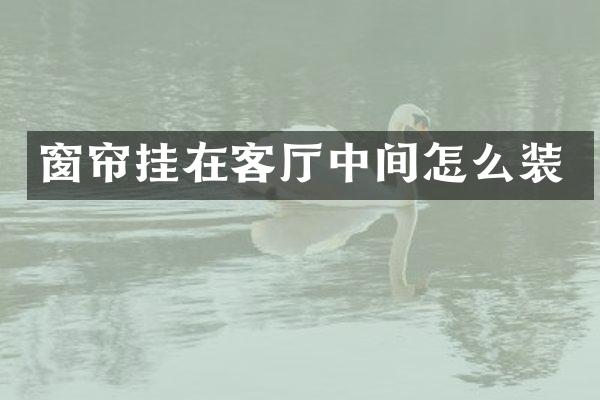 窗帘挂在客厅中间怎么装