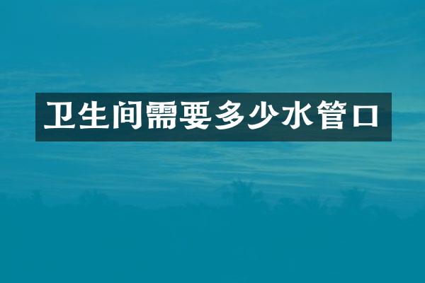 卫生间需要多少水管口