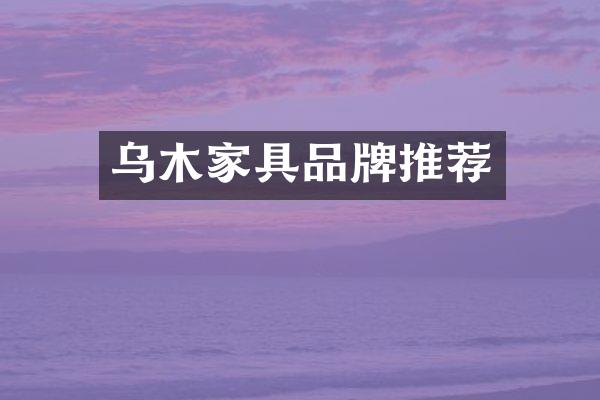 乌木家具品牌推荐