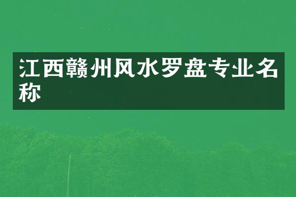 江西赣州风水罗盘专业名称