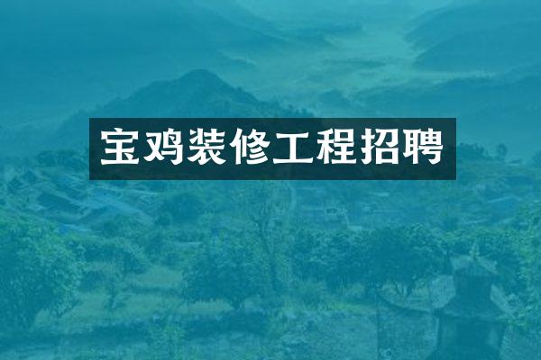 宝鸡装修工程招聘