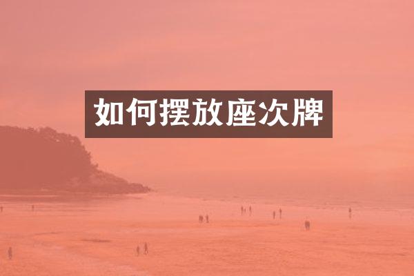 如何摆放座次牌
