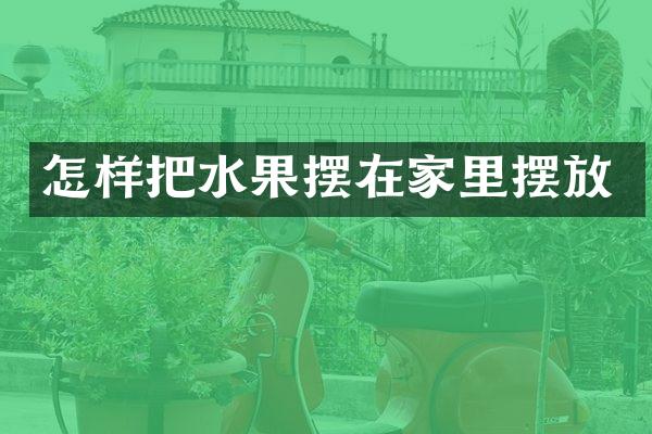 怎样把水果摆在家里摆放