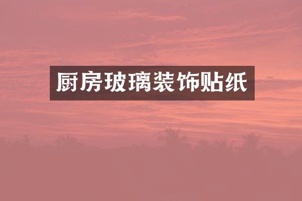 厨房玻璃装饰贴纸