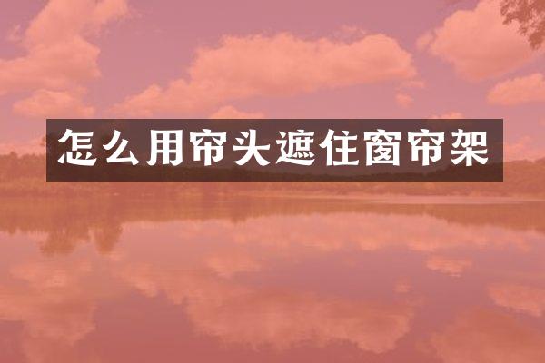 怎么用帘头遮住窗帘架