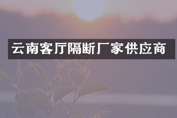 云南客厅隔断厂家供应商
