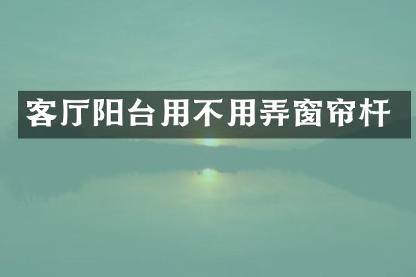 客厅阳台用不用弄窗帘杆