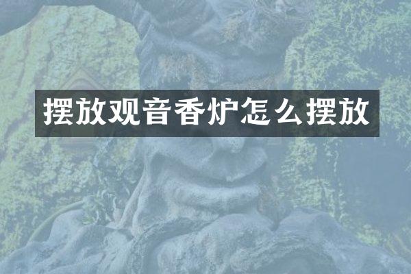 摆放观音香炉怎么摆放