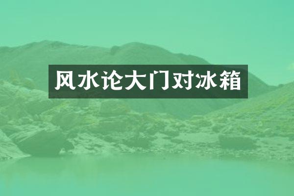 风水论大门对冰箱