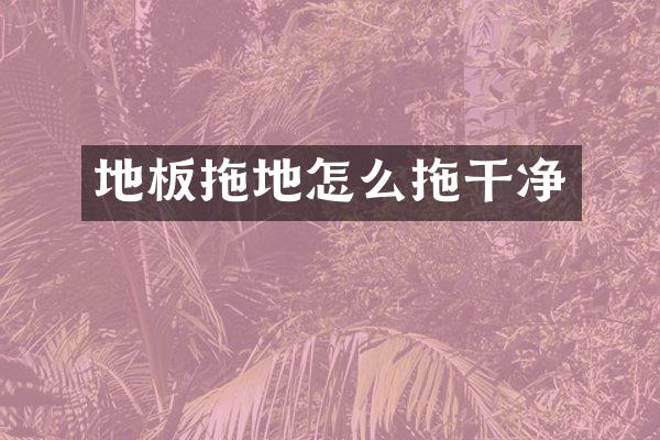 地板拖地怎么拖干净