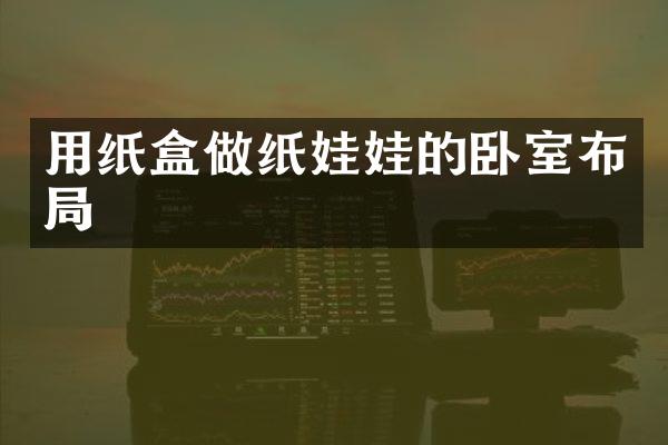 用纸盒做纸娃娃的卧室布局