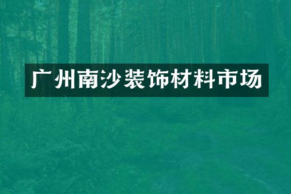 广州南沙装饰材料市场
